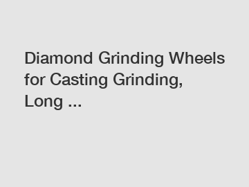 Diamond Grinding Wheels for Casting Grinding, Long ...