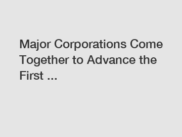 Major Corporations Come Together to Advance the First ...