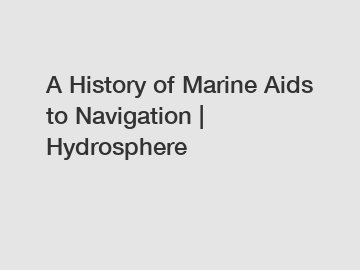 A History of Marine Aids to Navigation | Hydrosphere