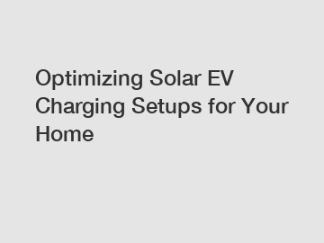 Optimizing Solar EV Charging Setups for Your Home