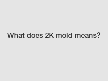What does 2K mold means?