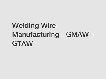 Welding Wire Manufacturing - GMAW - GTAW