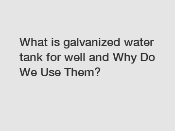 What is galvanized water tank for well and Why Do We Use Them?