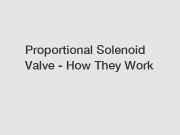 Proportional Solenoid Valve - How They Work