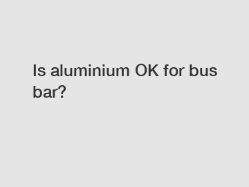 Is aluminium OK for bus bar?