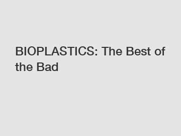 BIOPLASTICS: The Best of the Bad