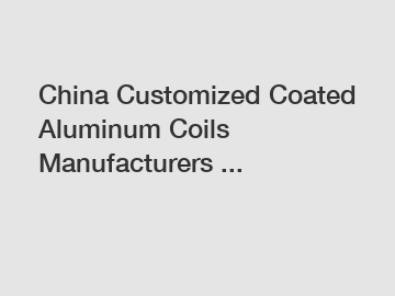 China Customized Coated Aluminum Coils Manufacturers ...