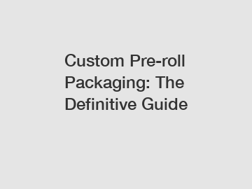Custom Pre-roll Packaging: The Definitive Guide