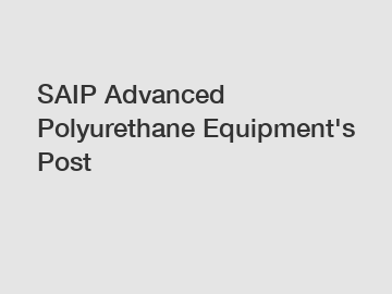 SAIP Advanced Polyurethane Equipment's Post