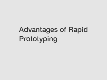 Advantages of Rapid Prototyping