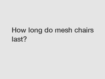 How long do mesh chairs last?