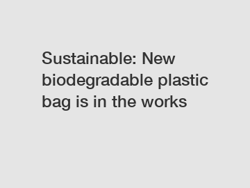 Sustainable: New biodegradable plastic bag is in the works