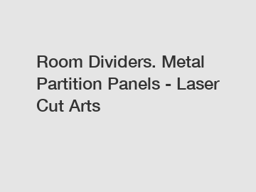 Room Dividers. Metal Partition Panels - Laser Cut Arts