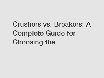 Crushers vs. Breakers: A Complete Guide for Choosing the&hellip;
