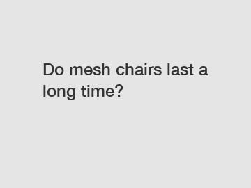 Do mesh chairs last a long time?