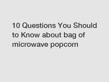 10 Questions You Should to Know about bag of microwave popcorn