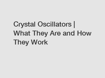 Crystal Oscillators | What They Are and How They Work