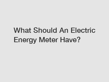 What Should An Electric Energy Meter Have?