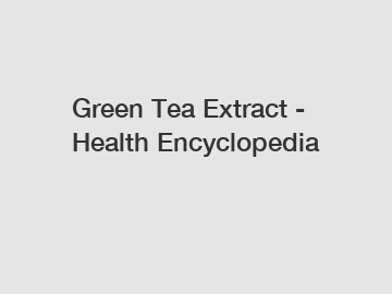 Green Tea Extract - Health Encyclopedia