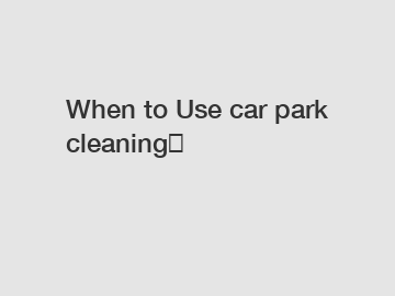 When to Use car park cleaning？