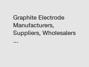 Graphite Electrode Manufacturers, Suppliers, Wholesalers ...