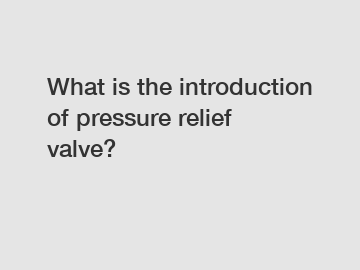 What is the introduction of pressure relief valve?