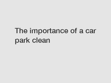 The importance of a car park clean