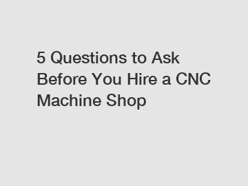 5 Questions to Ask Before You Hire a CNC Machine Shop