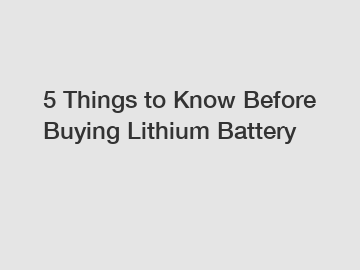 5 Things to Know Before Buying Lithium Battery