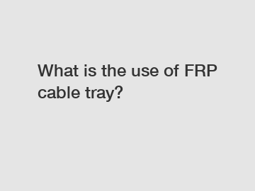 What is the use of FRP cable tray?