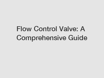Flow Control Valve: A Comprehensive Guide