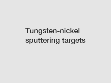 Tungsten-nickel sputtering targets