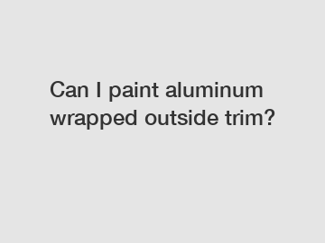 Can I paint aluminum wrapped outside trim?