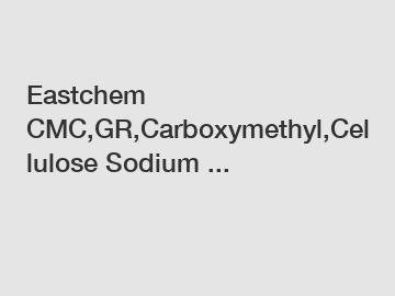 Eastchem CMC,GR,Carboxymethyl,Cellulose Sodium ...