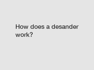 How does a desander work?