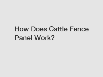 How Does Cattle Fence Panel Work?