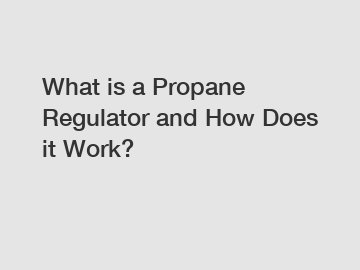 What is a Propane Regulator and How Does it Work?