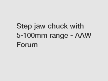 Step jaw chuck with 5-100mm range - AAW Forum