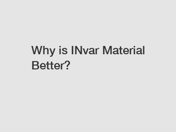 Why is INvar Material Better?