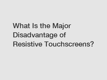 What Is the Major Disadvantage of Resistive Touchscreens?