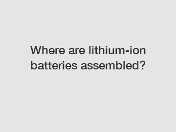 Where are lithium-ion batteries assembled?