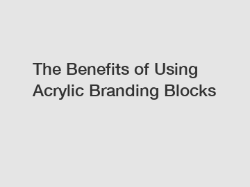 The Benefits of Using Acrylic Branding Blocks