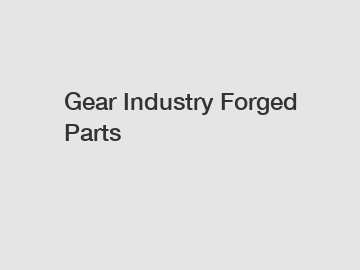 Gear Industry Forged Parts