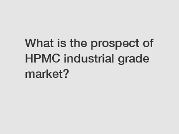 What is the prospect of HPMC industrial grade market?