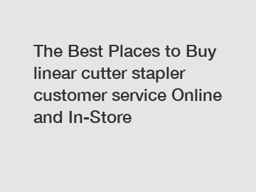 The Best Places to Buy linear cutter stapler customer service Online and In-Store