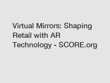 Virtual Mirrors: Shaping Retail with AR Technology - SCORE.org