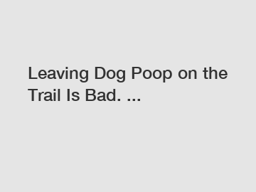 Leaving Dog Poop on the Trail Is Bad. ...