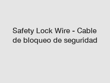 Safety Lock Wire - Cable de bloqueo de seguridad
