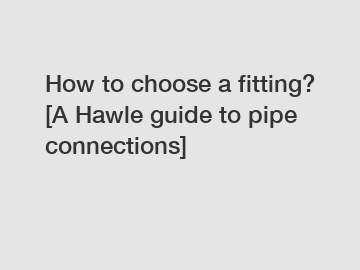 How to choose a fitting? [A Hawle guide to pipe connections]