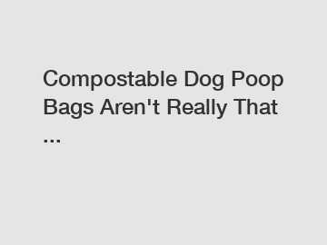 Compostable Dog Poop Bags Aren't Really That ...